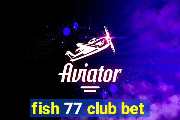 fish 77 club bet